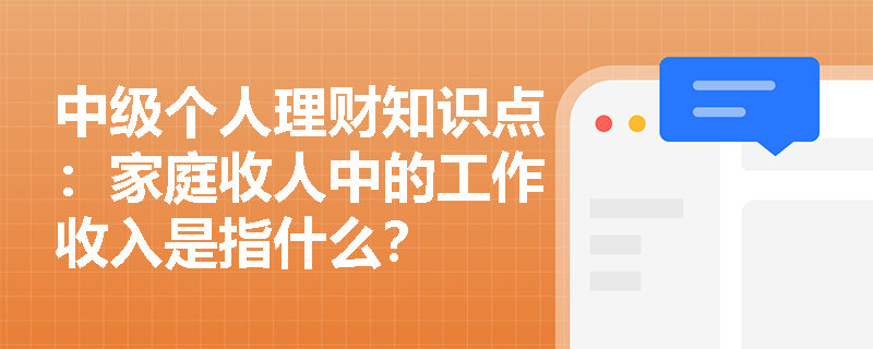 中级个人理财知识点：家庭收人中的工作收入是指什么？