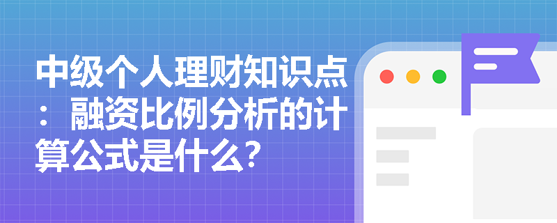 中级个人理财知识点：融资比例分析的计算公式是什么？