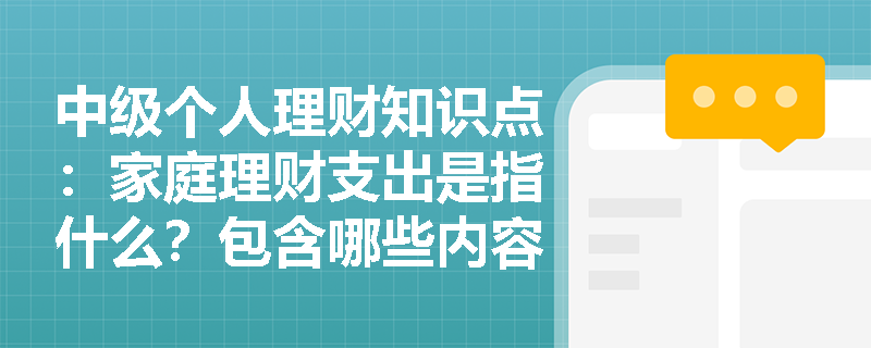 中级个人理财知识点：家庭理财支出是指什么？包含哪些内容？