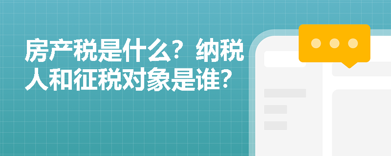 房产税是什么？纳税人和征税对象是谁？