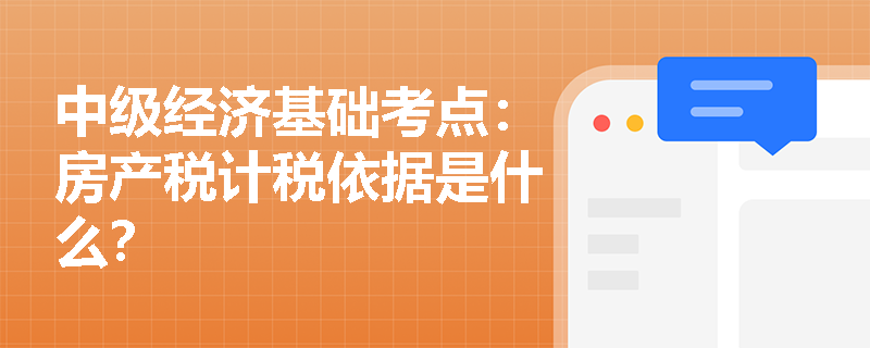 中级经济基础考点：房产税计税依据是什么？