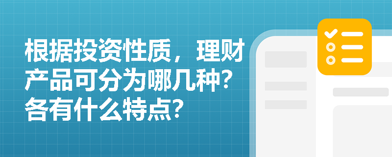 根据投资性质，理财产品可分为哪几种？各有什么特点？