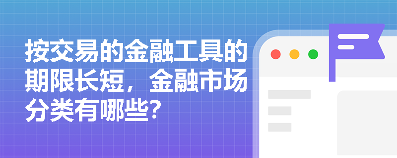 按交易的金融工具的期限长短，金融市场分类有哪些？