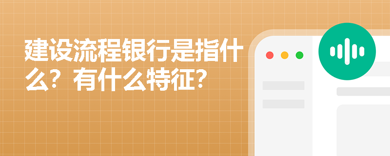 建设流程银行是指什么？有什么特征？