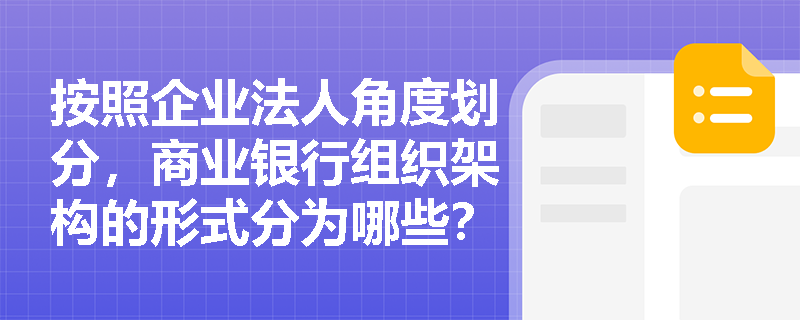 按照企业法人角度划分，商业银行组织架构的形式分为哪些？