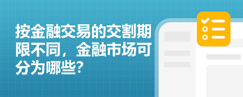 按金融交易的交割期限不同，金融市场可分为哪些？