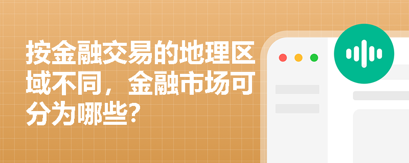 按金融交易的地理区域不同，金融市场可分为哪些？