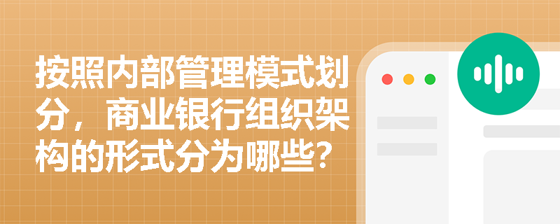 按照内部管理模式划分，商业银行组织架构的形式分为哪些？