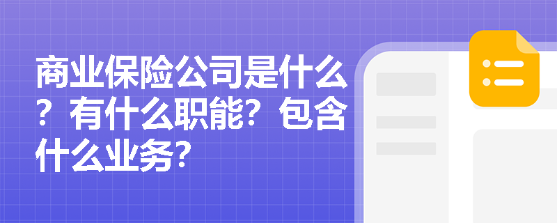 商业保险公司是什么？有什么职能？包含什么业务？