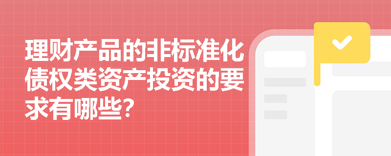 理财产品的非标准化债权类资产投资的要求有哪些？