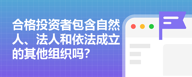 合格投资者包含自然人、法人和依法成立的其他组织吗？