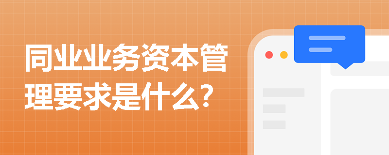 同业业务资本管理要求是什么？