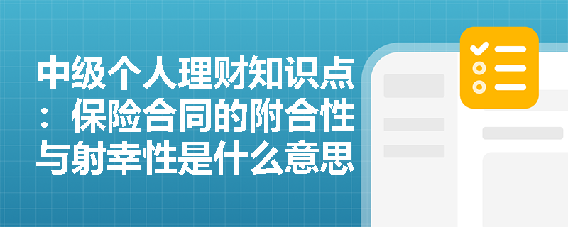 中级个人理财知识点：保险合同的附合性与射幸性是什么意思？