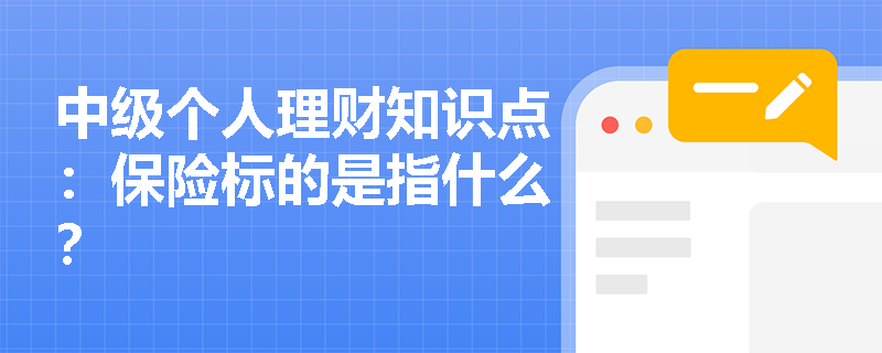 中级个人理财知识点：保险标的是指什么？