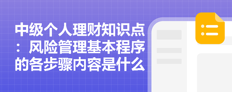 中级个人理财知识点：风险管理基本程序的各步骤内容是什么？