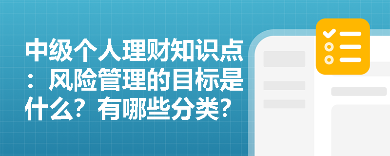 中级个人理财知识点：风险管理的目标是什么？有哪些分类？