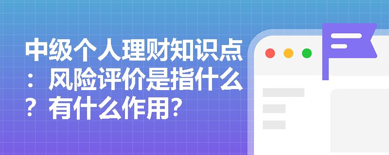 中级个人理财知识点：风险评价是指什么？有什么作用？