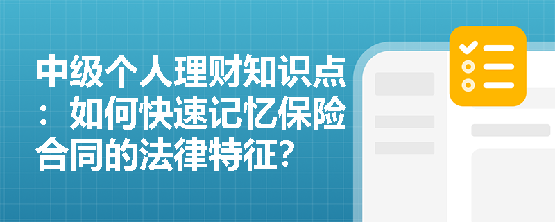 中级个人理财知识点：如何快速记忆保险合同的法律特征？