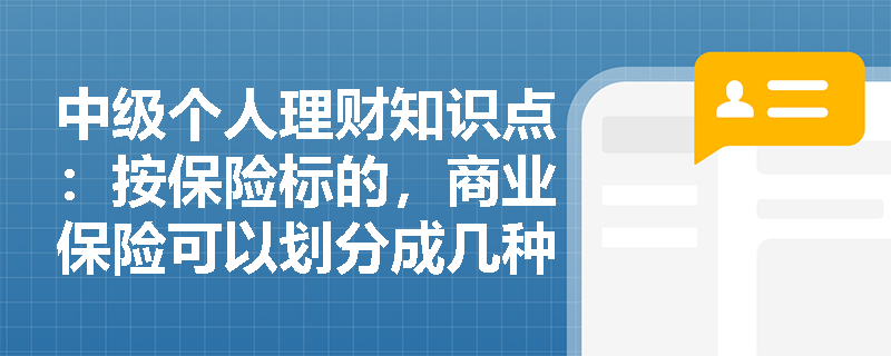 中级个人理财知识点：按保险标的，商业保险可以划分成几种？