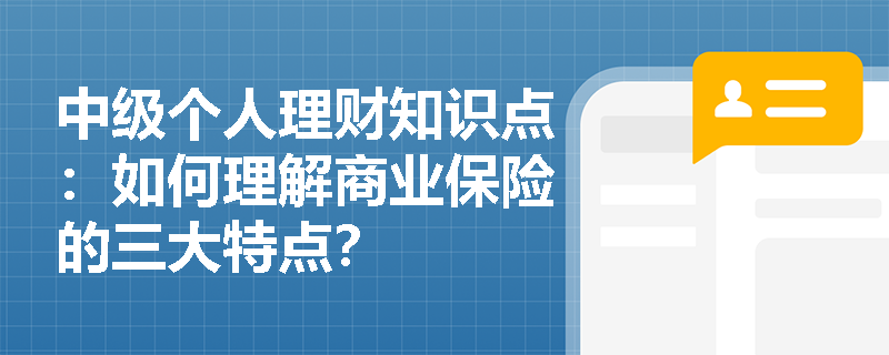 中级个人理财知识点：如何理解商业保险的三大特点？