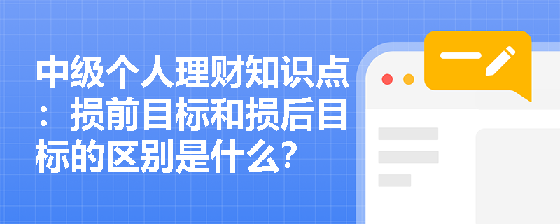 中级个人理财知识点：损前目标和损后目标的区别是什么？