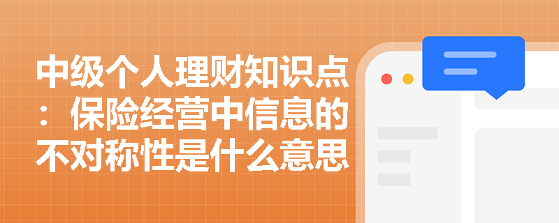 中级个人理财知识点：保险经营中信息的不对称性是什么意思？