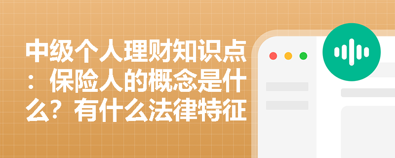 中级个人理财知识点：保险人的概念是什么？有什么法律特征？