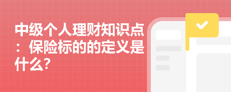 中级个人理财知识点：保险标的的定义是什么？