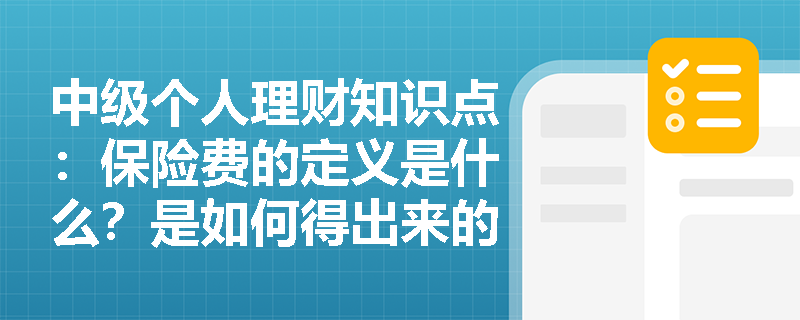 中级个人理财知识点：保险费的定义是什么？是如何得出来的？