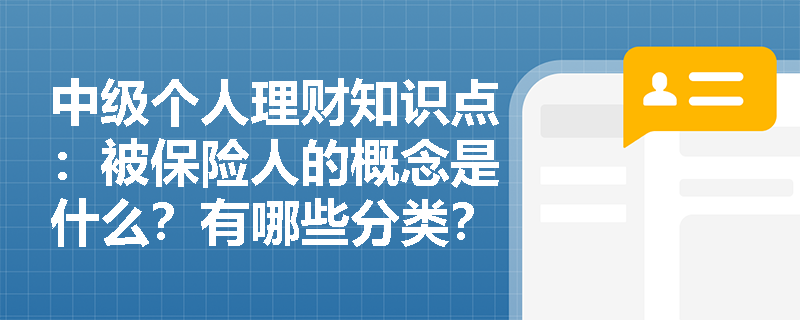 中级个人理财知识点：被保险人的概念是什么？有哪些分类？