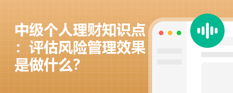 中级个人理财知识点：评估风险管理效果是做什么？