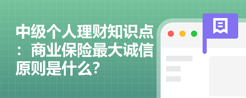 中级个人理财知识点：商业保险最大诚信原则是什么？