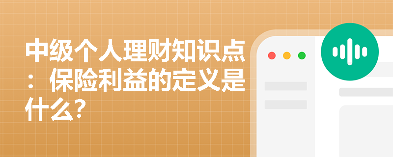 中级个人理财知识点：保险利益的定义是什么？