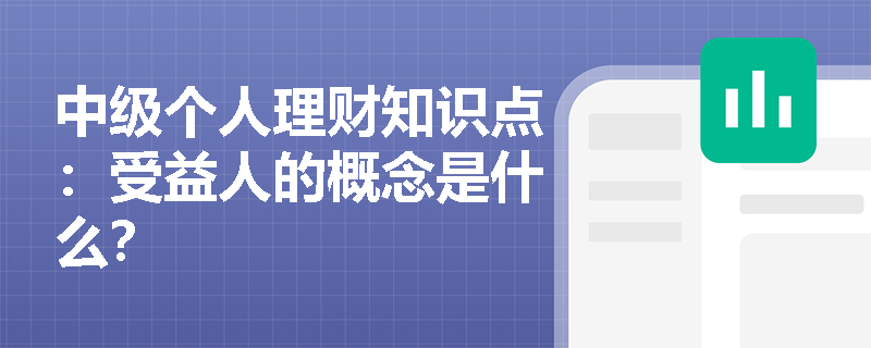 中级个人理财知识点：受益人的概念是什么？