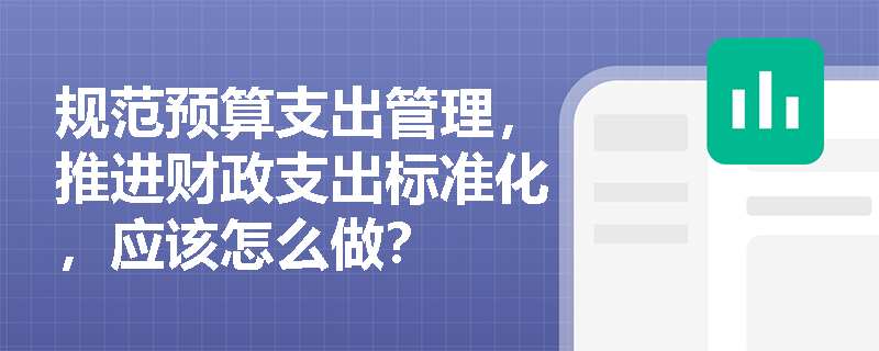 规范预算支出管理，推进财政支出标准化，应该怎么做？