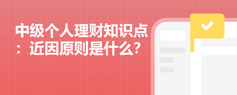 中级个人理财知识点：近因原则是什么？