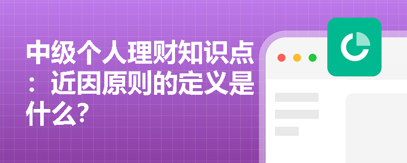 中级个人理财知识点：近因原则的定义是什么？