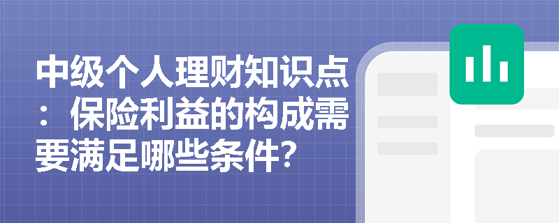 中级个人理财知识点：保险利益的构成需要满足哪些条件？