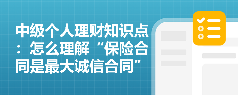 中级个人理财知识点：怎么理解“保险合同是最大诚信合同”？