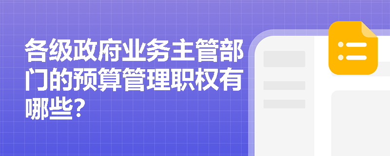 各级政府业务主管部门的预算管理职权有哪些？