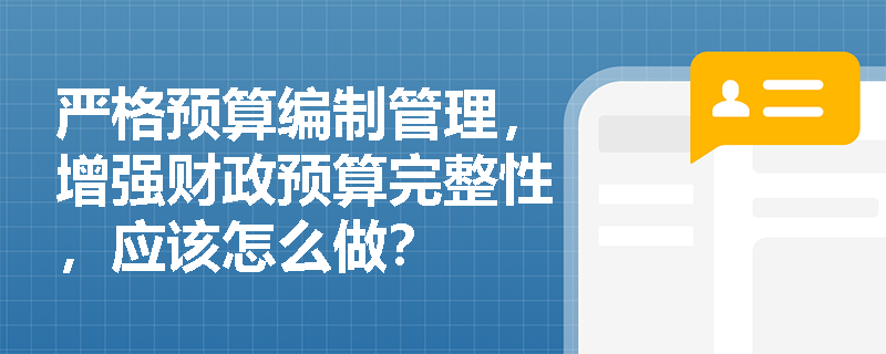 严格预算编制管理，增强财政预算完整性，应该怎么做？