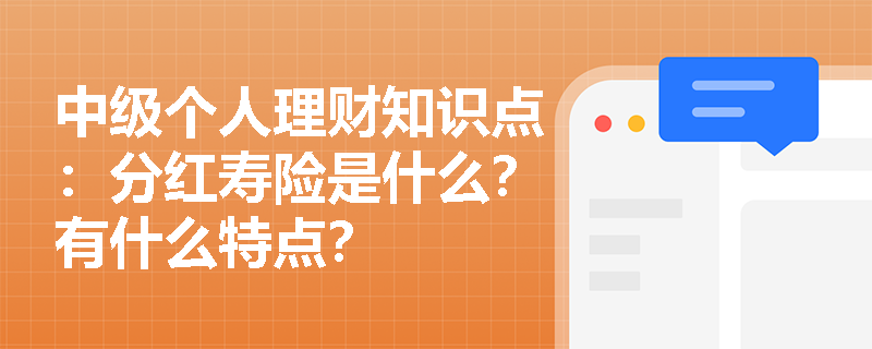 中级个人理财知识点：分红寿险是什么？有什么特点？