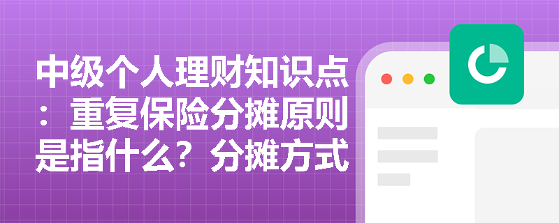 中级个人理财知识点：重复保险分摊原则是指什么？分摊方式有哪些？