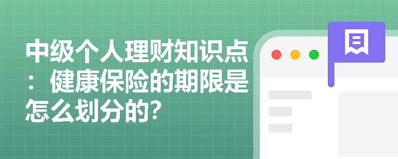 中级个人理财知识点：健康保险的期限是怎么划分的？