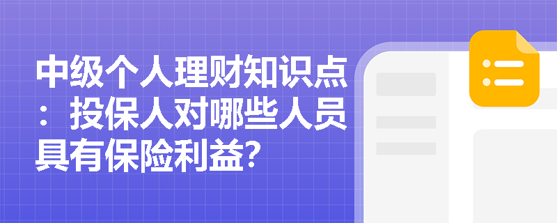 中级个人理财知识点：投保人对哪些人员具有保险利益？