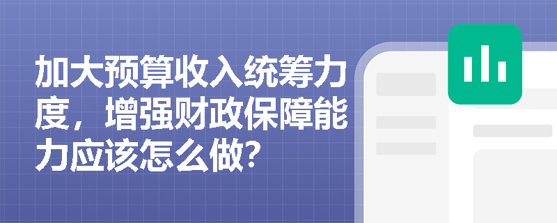 加大预算收入统筹力度，增强财政保障能力应该怎么做？