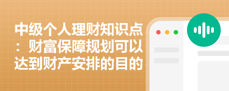 中级个人理财知识点：财富保障规划可以达到财产安排的目的吗？