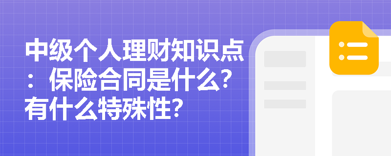 中级个人理财知识点：保险合同是什么？有什么特殊性？