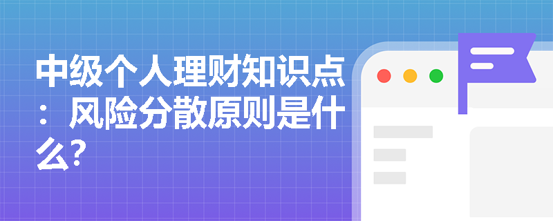 中级个人理财知识点：风险分散原则是什么？