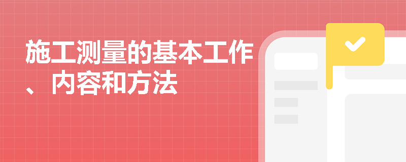 施工测量的基本工作、内容和方法